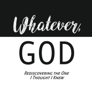 Exclusive Offer "Whatever, God": Rediscovering the One I Thought I Knew
