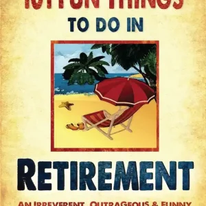 Trending 101 Fun things to do in retirement: An Irreverent, Outrageous & Funny Guide to Life After Work