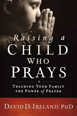 Raising a Child Who Prays: Teaching Your Family the Power of Prayer — Christian Superstore New Zealand Warranty Included