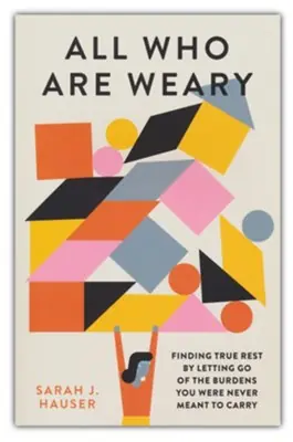 All Who Are Weary: Finding True Rest by Letting Go of the Burdens You— Christian Superstore New Zealand Order Now