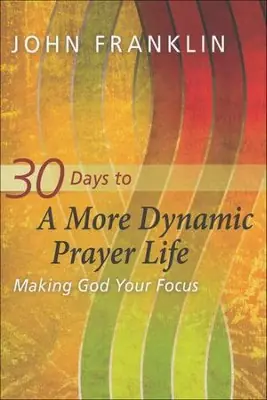 30 Days to a More Dynamic Prayer Life: Making God Your Focus — Christian Superstore New Zealand Authentic